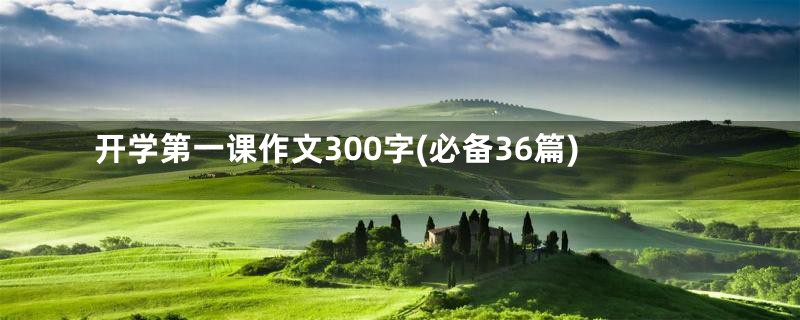 开学第一课作文300字(必备36篇)