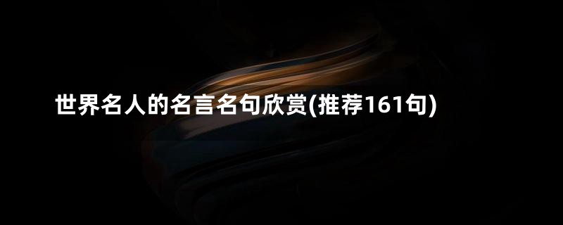 世界名人的名言名句欣赏(推荐161句)