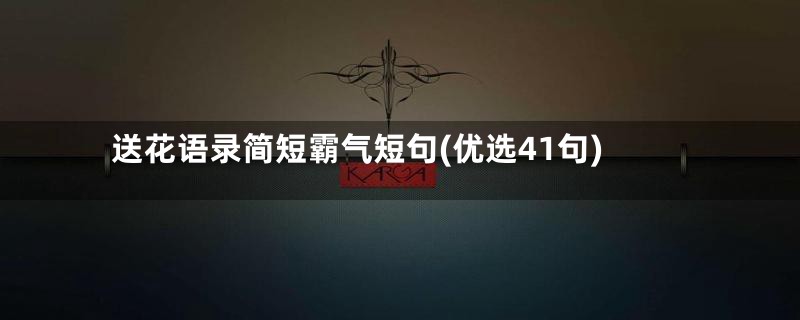 送花语录简短霸气短句(优选41句)