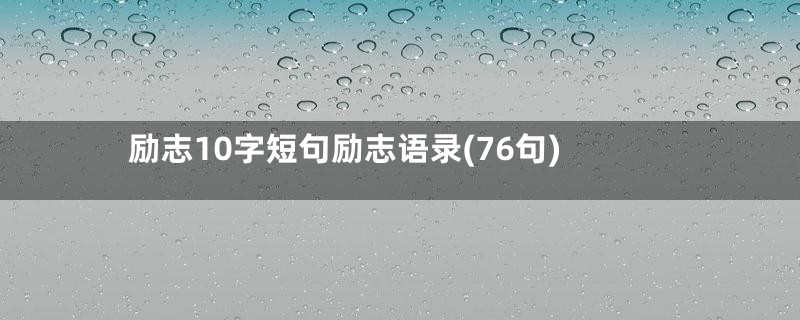 励志10字短句励志语录(76句)