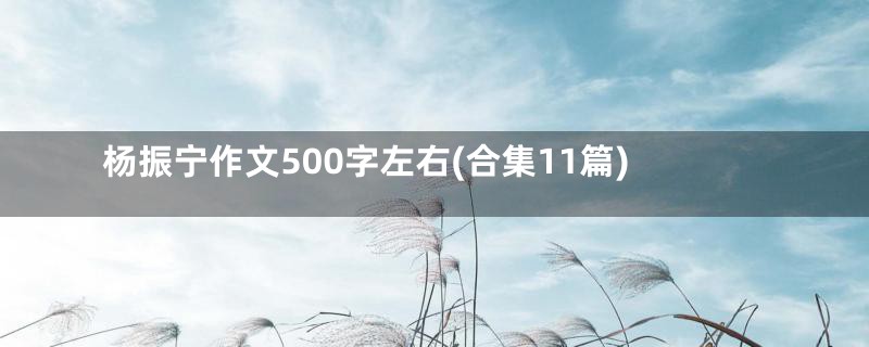 杨振宁作文500字左右(合集11篇)