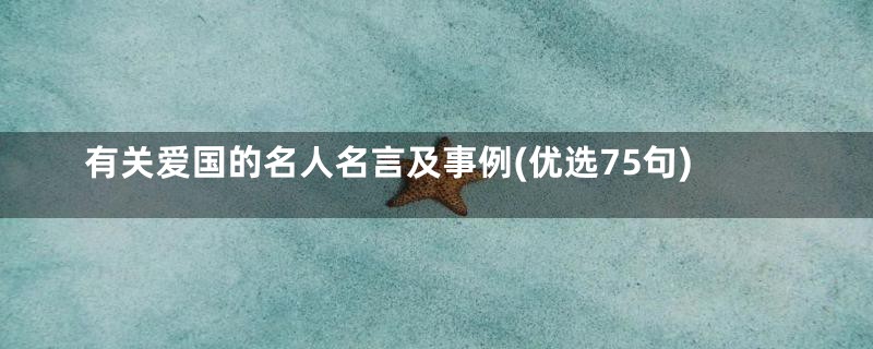 有关爱国的名人名言及事例(优选75句)