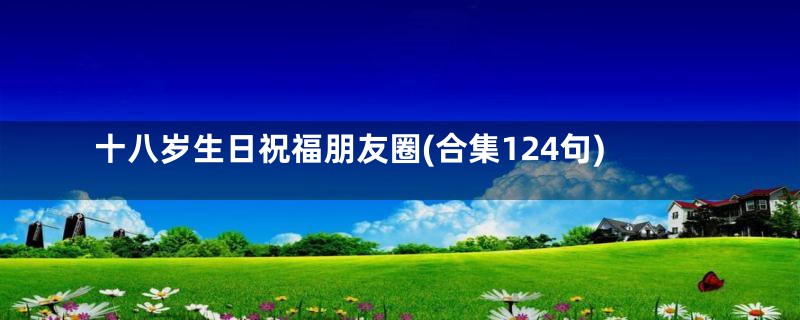 十八岁生日祝福朋友圈(合集124句)